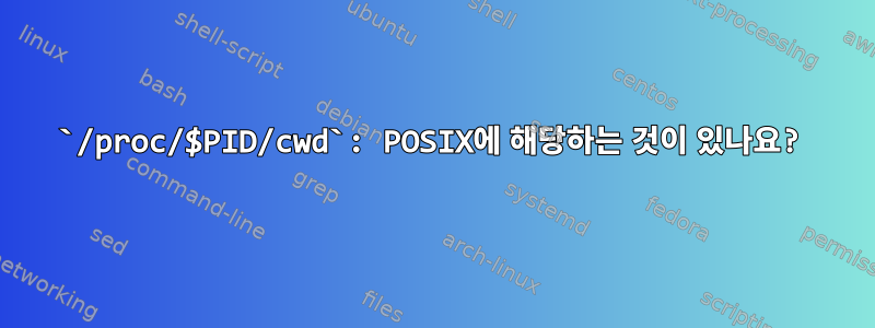 `/proc/$PID/cwd`: POSIX에 해당하는 것이 있나요?