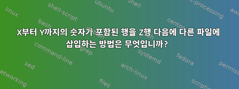 X부터 Y까지의 숫자가 포함된 행을 Z행 다음에 다른 파일에 삽입하는 방법은 무엇입니까?