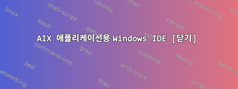 AIX 애플리케이션용 Windows IDE [닫기]