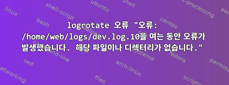 logrotate 오류 "오류: /home/web/logs/dev.log.10을 여는 동안 오류가 발생했습니다. 해당 파일이나 디렉터리가 없습니다."