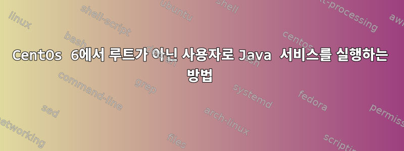 CentOs 6에서 루트가 아닌 사용자로 Java 서비스를 실행하는 방법