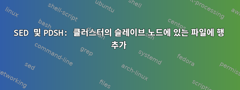 SED 및 PDSH: 클러스터의 슬레이브 노드에 있는 파일에 행 추가