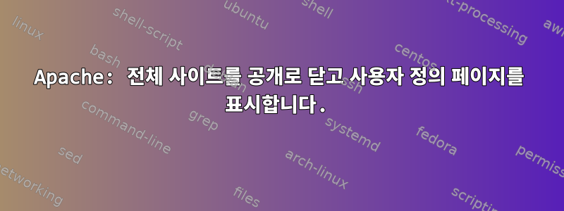 Apache: 전체 사이트를 공개로 닫고 사용자 정의 페이지를 표시합니다.