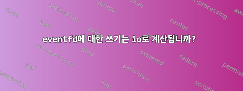 eventfd에 대한 쓰기는 io로 계산됩니까?