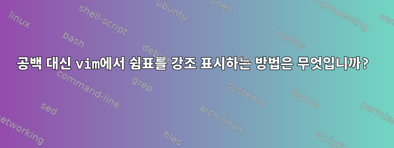 공백 대신 vim에서 쉼표를 강조 표시하는 방법은 무엇입니까?