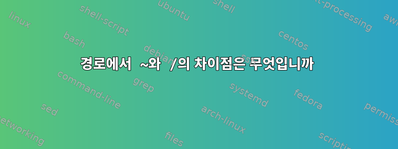 경로에서 ~와 /의 차이점은 무엇입니까