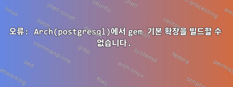 오류: Arch(postgresql)에서 gem 기본 확장을 빌드할 수 없습니다.