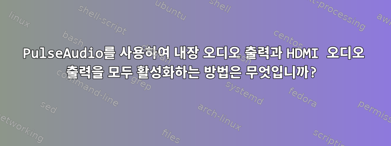 PulseAudio를 사용하여 내장 오디오 출력과 HDMI 오디오 출력을 모두 활성화하는 방법은 무엇입니까?