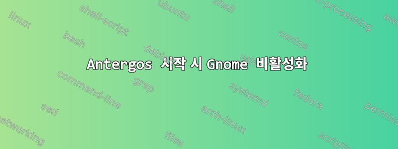 Antergos 시작 시 Gnome 비활성화