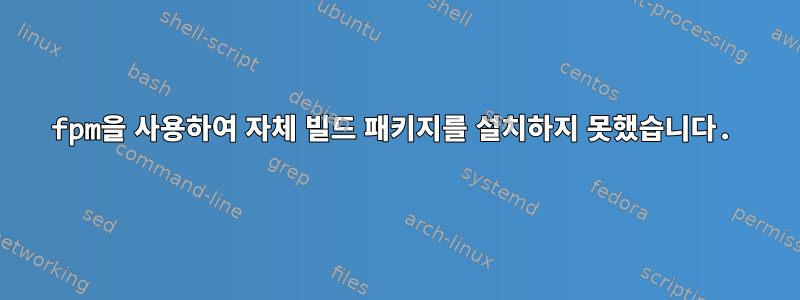 fpm을 사용하여 자체 빌드 패키지를 설치하지 못했습니다.