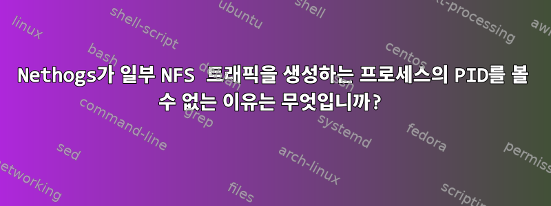 Nethogs가 일부 NFS 트래픽을 생성하는 프로세스의 PID를 볼 수 없는 이유는 무엇입니까?