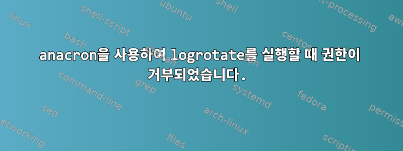 anacron을 사용하여 logrotate를 실행할 때 권한이 거부되었습니다.