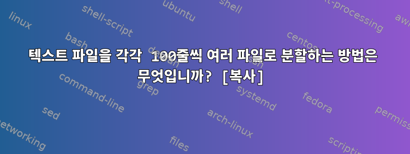 텍스트 파일을 각각 100줄씩 여러 파일로 분할하는 방법은 무엇입니까? [복사]