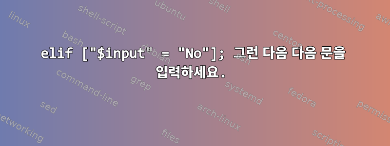 elif ["$input" = "No"]; 그런 다음 다음 문을 입력하세요.