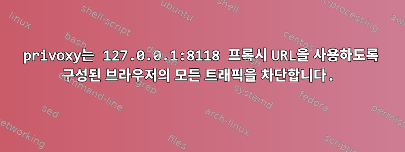 privoxy는 127.0.0.1:8118 프록시 URL을 사용하도록 구성된 브라우저의 모든 트래픽을 차단합니다.