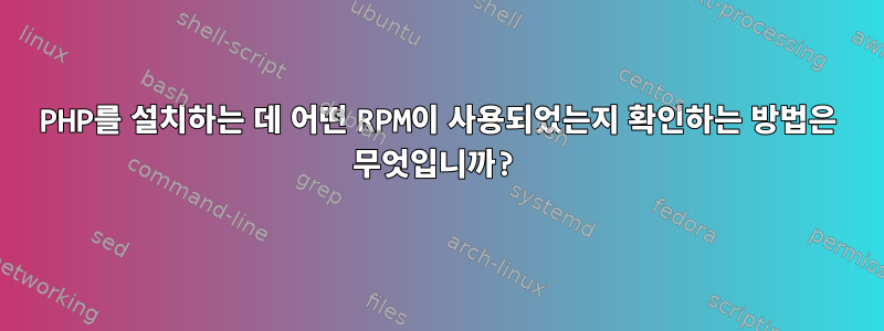 PHP를 설치하는 데 어떤 RPM이 사용되었는지 확인하는 방법은 무엇입니까?