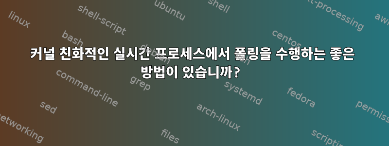 커널 친화적인 실시간 프로세스에서 폴링을 수행하는 좋은 방법이 있습니까?