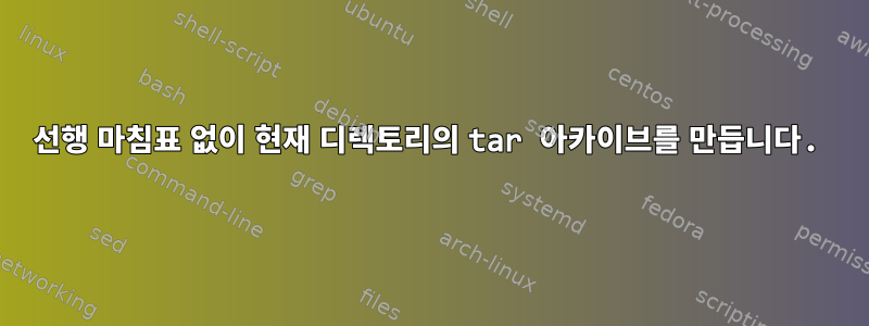 선행 마침표 없이 현재 디렉토리의 tar 아카이브를 만듭니다.