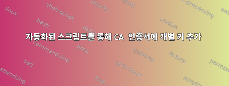 자동화된 스크립트를 통해 CA 인증서에 개별 키 추가