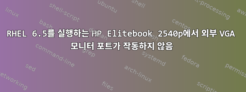 RHEL 6.5를 실행하는 HP Elitebook 2540p에서 외부 VGA 모니터 포트가 작동하지 않음