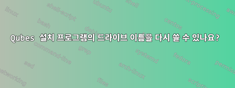 Qubes 설치 프로그램의 드라이브 이름을 다시 쓸 수 있나요?