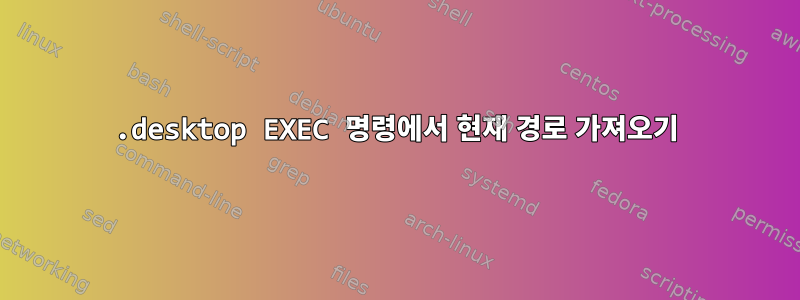 .desktop EXEC 명령에서 현재 경로 가져오기