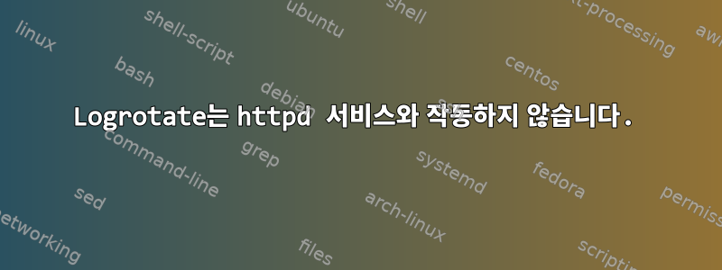 Logrotate는 httpd 서비스와 작동하지 않습니다.