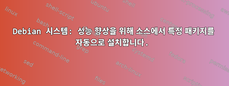 Debian 시스템: 성능 향상을 위해 소스에서 특정 패키지를 자동으로 설치합니다.