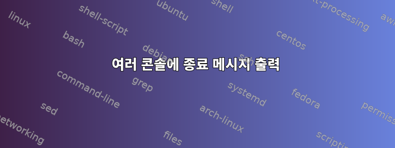 여러 콘솔에 종료 메시지 출력