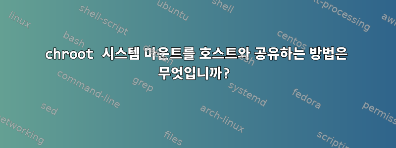 chroot 시스템 마운트를 호스트와 공유하는 방법은 무엇입니까?