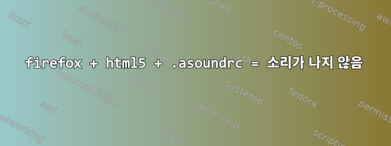 firefox + html5 + .asoundrc = 소리가 나지 않음