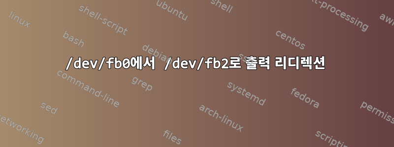 /dev/fb0에서 /dev/fb2로 출력 리디렉션