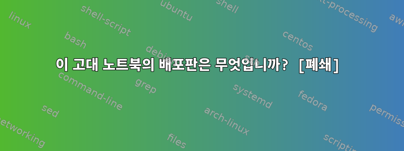 이 고대 노트북의 배포판은 무엇입니까? [폐쇄]