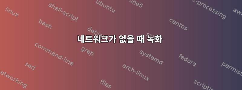 네트워크가 없을 때 녹화