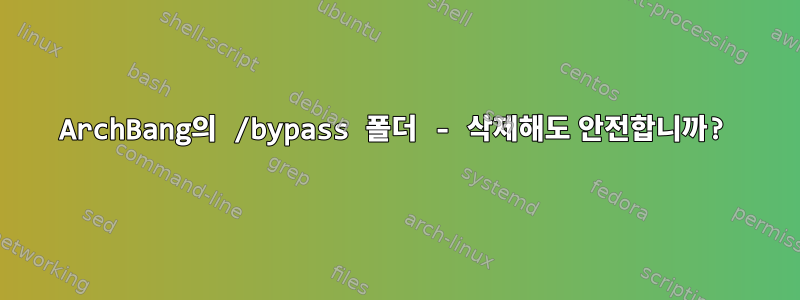 ArchBang의 /bypass 폴더 - 삭제해도 안전합니까?