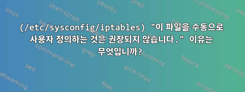 (/etc/sysconfig/iptables) "이 파일을 수동으로 사용자 정의하는 것은 권장되지 않습니다." 이유는 무엇입니까?