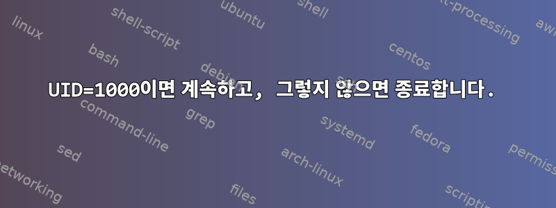 UID=1000이면 계속하고, 그렇지 않으면 종료합니다.