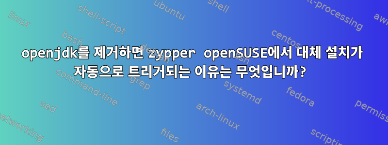 openjdk를 제거하면 zypper openSUSE에서 대체 설치가 자동으로 트리거되는 이유는 무엇입니까?