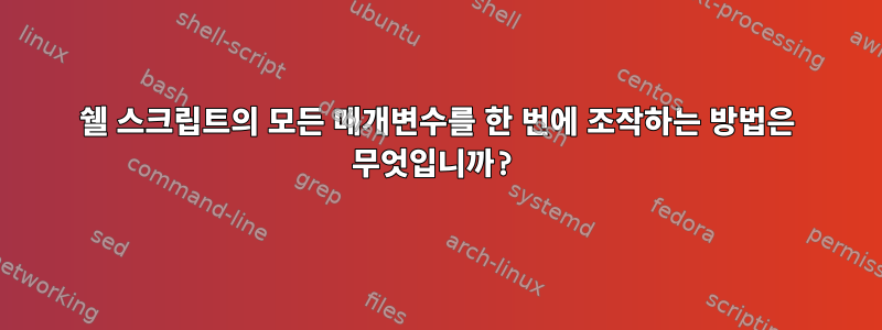 쉘 스크립트의 모든 매개변수를 한 번에 조작하는 방법은 무엇입니까?