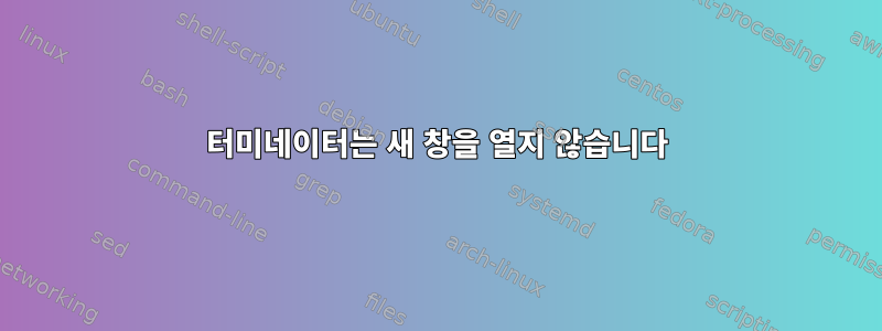 터미네이터는 새 창을 열지 않습니다