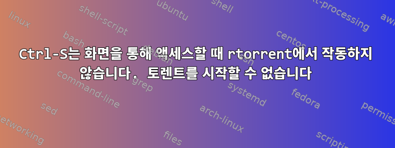 Ctrl-S는 화면을 통해 액세스할 때 rtorrent에서 작동하지 않습니다. 토렌트를 시작할 수 없습니다