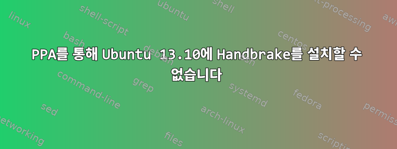 PPA를 통해 Ubuntu 13.10에 Handbrake를 설치할 수 없습니다