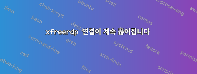 xfreerdp 연결이 계속 끊어집니다