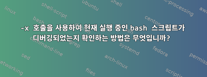 -x 호출을 사용하여 현재 실행 중인 bash 스크립트가 디버깅되었는지 확인하는 방법은 무엇입니까?