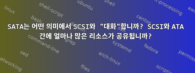 SATA는 어떤 의미에서 SCSI와 "대화"합니까? SCSI와 ATA 간에 얼마나 많은 리소스가 공유됩니까?