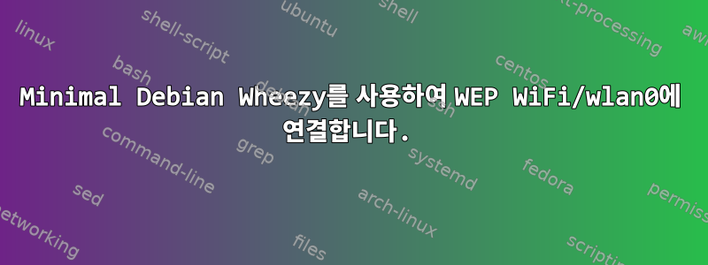 Minimal Debian Wheezy를 사용하여 WEP WiFi/wlan0에 연결합니다.