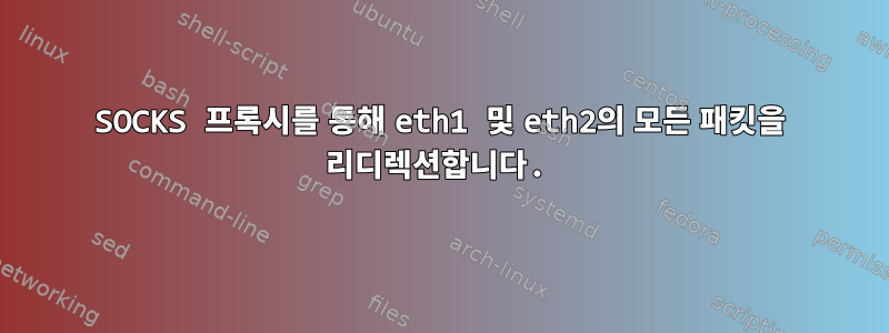 SOCKS 프록시를 통해 eth1 및 eth2의 모든 패킷을 리디렉션합니다.