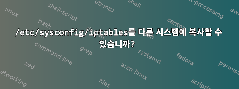 /etc/sysconfig/iptables를 다른 시스템에 복사할 수 있습니까?