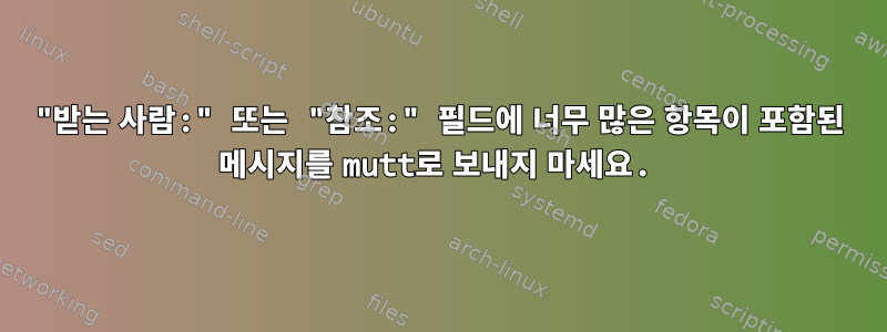 "받는 사람:" 또는 "참조:" 필드에 너무 많은 항목이 포함된 메시지를 mutt로 보내지 마세요.