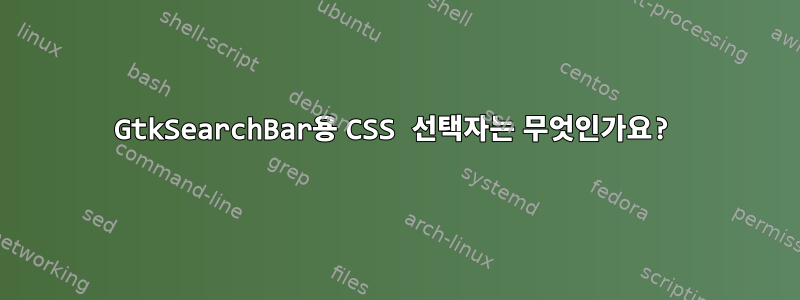 GtkSearchBar용 CSS 선택자는 무엇인가요?